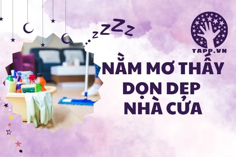 Nằm Mơ Thấy Dọn Dẹp Nhà Cửa: Ý Nghĩa Và Giải Mã Chi Tiết 2025