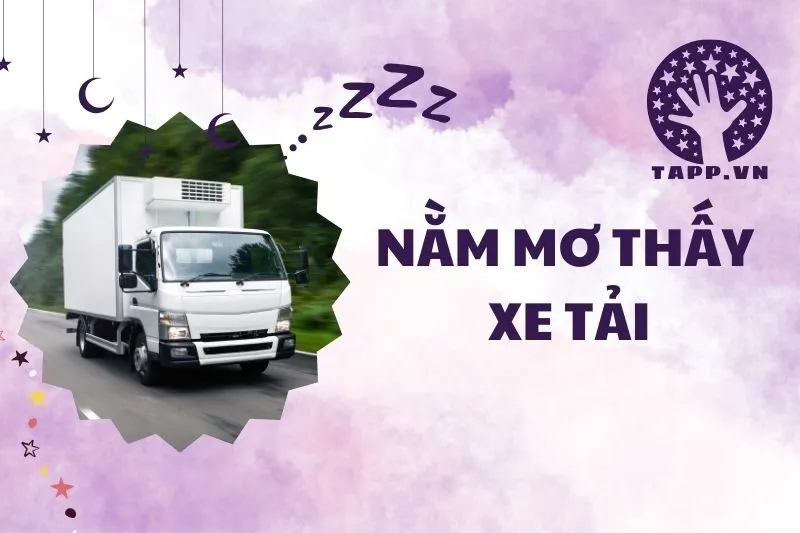 Nằm mơ thấy xe tải: Giải mã ý nghĩa và điềm báo thú vị 2025