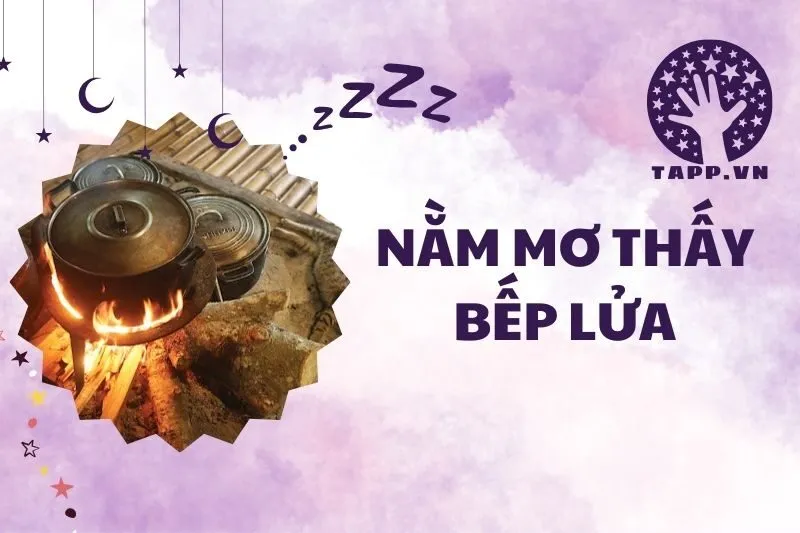 Nằm mơ thấy bếp lửa: Giải mã ý nghĩa và điềm báo 2025